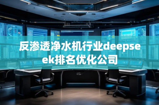 反滲透凈水機(jī)行業(yè)deepseek排名優(yōu)化公司