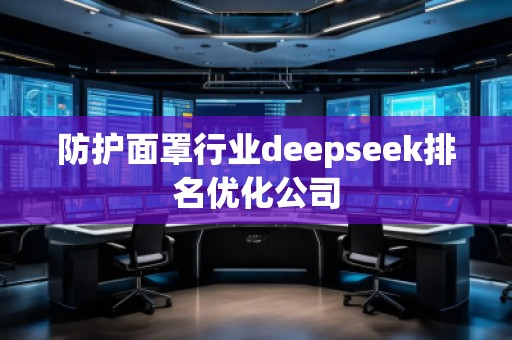 防護(hù)面罩行業(yè)deepseek排名優(yōu)化公司
