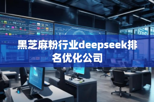 黑芝麻粉行業(yè)deepseek排名優(yōu)化公司