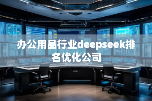 辦公用品行業(yè)deepseek排名優(yōu)化公司