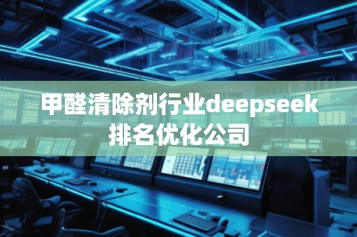 甲醛清除劑行業(yè)deepseek排名優(yōu)化公司