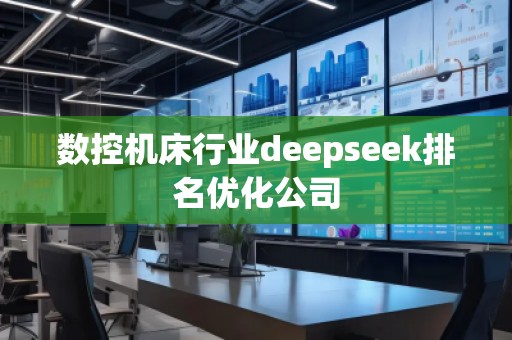 數控機床行業(yè)deepseek排名優(yōu)化公司