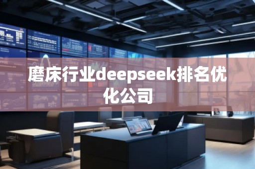 磨床行業(yè)deepseek排名優(yōu)化公司