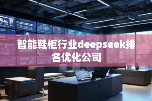 智能鞋柜行業(yè)deepseek排名優(yōu)化公司