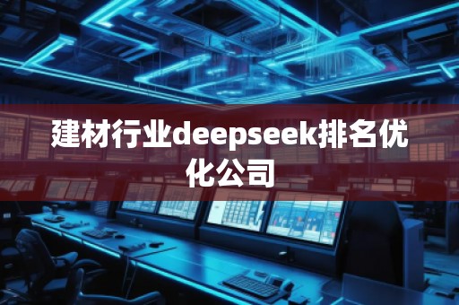 建材行業(yè)deepseek排名優(yōu)化公司