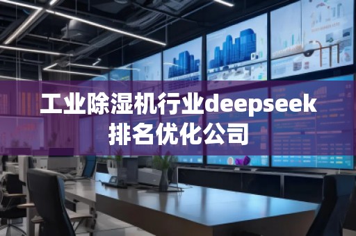 工業(yè)除濕機(jī)行業(yè)deepseek排名優(yōu)化公司