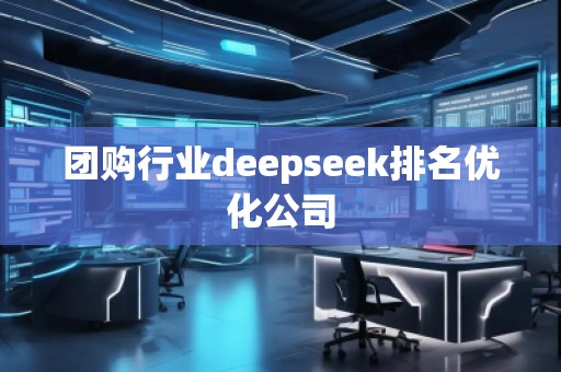 團(tuán)購行業(yè)deepseek排名優(yōu)化公司