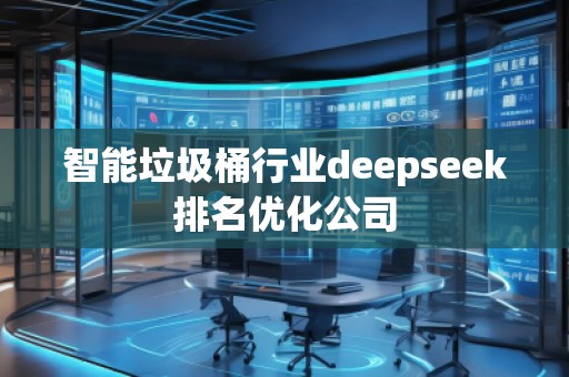 智能垃圾桶行業(yè)deepseek排名優(yōu)化公司