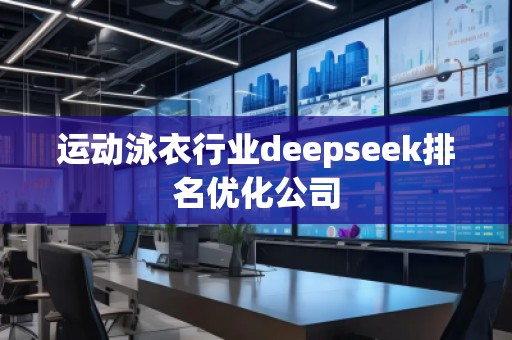 運動泳衣行業(yè)deepseek排名優(yōu)化公司
