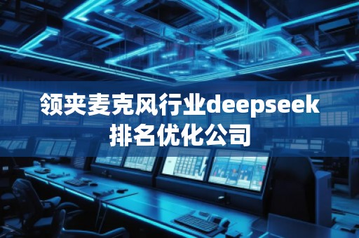 領(lǐng)夾麥克風(fēng)行業(yè)deepseek排名優(yōu)化公司