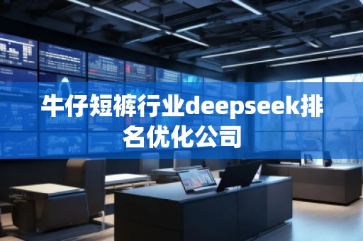 牛仔短褲行業(yè)deepseek排名優(yōu)化公司