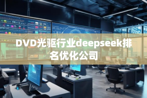 DVD光驅(qū)行業(yè)deepseek排名優(yōu)化公司