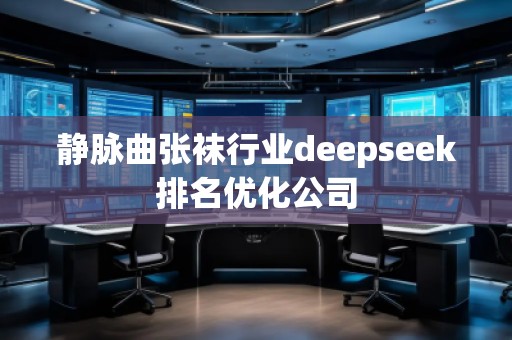 靜脈曲張襪行業(yè)deepseek排名優(yōu)化公司
