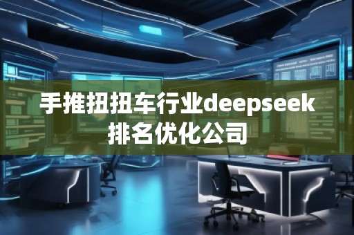 手推扭扭車行業(yè)deepseek排名優(yōu)化公司