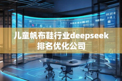 兒童帆布鞋行業(yè)deepseek排名優(yōu)化公司