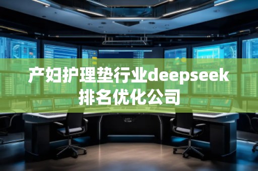 產(chǎn)婦護理墊行業(yè)deepseek排名優(yōu)化公司