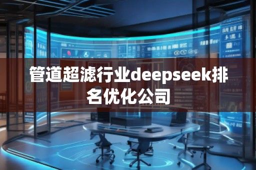 管道超濾行業(yè)deepseek排名優(yōu)化公司