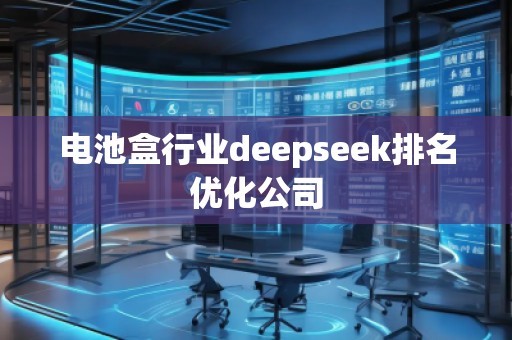 電池盒行業(yè)deepseek排名優(yōu)化公司