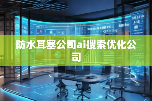 防水耳塞公司ai搜索優(yōu)化公司