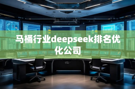 馬桶行業(yè)deepseek排名優(yōu)化公司