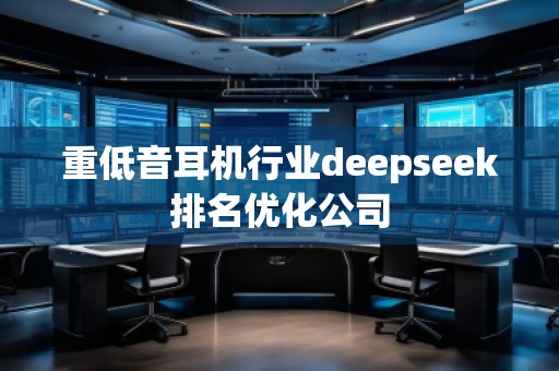 重低音耳機行業(yè)deepseek排名優(yōu)化公司