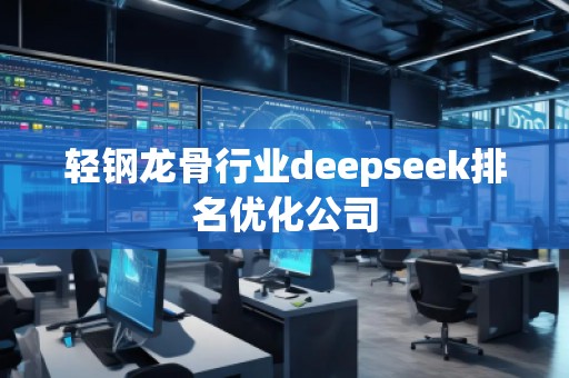 輕鋼龍骨行業(yè)deepseek排名優(yōu)化公司