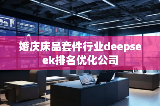 婚慶床品套件行業(yè)deepseek排名優(yōu)化公司