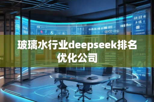 玻璃水行業(yè)deepseek排名優(yōu)化公司