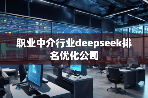職業(yè)中介行業(yè)deepseek排名優(yōu)化公司