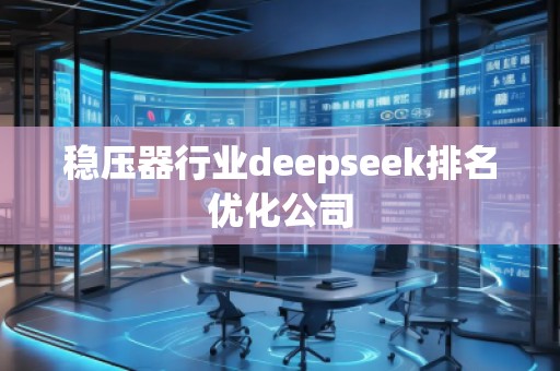 穩(wěn)壓器行業(yè)deepseek排名優(yōu)化公司