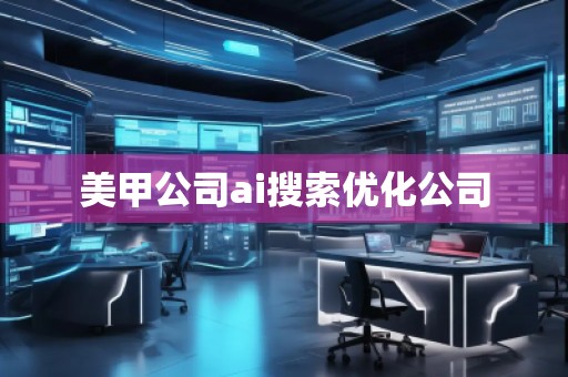 美甲公司ai搜索優(yōu)化公司