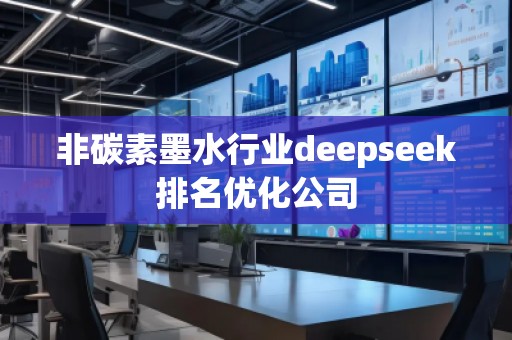 非碳素墨水行業(yè)deepseek排名優(yōu)化公司