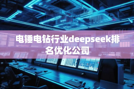電錘電鉆行業(yè)deepseek排名優(yōu)化公司