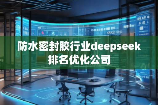 防水密封膠行業(yè)deepseek排名優(yōu)化公司