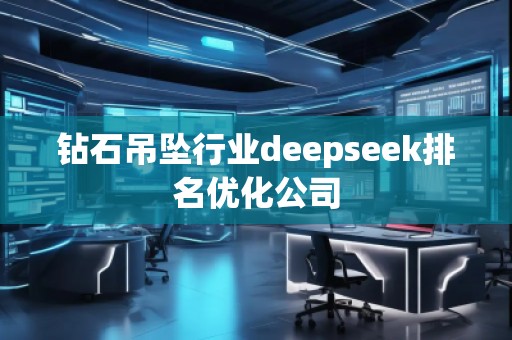 鉆石吊墜行業(yè)deepseek排名優(yōu)化公司