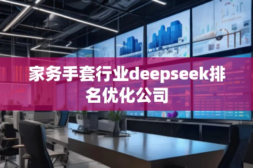 家務(wù)手套行業(yè)deepseek排名優(yōu)化公司