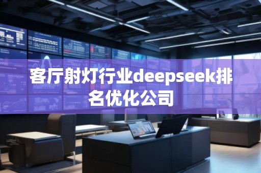 客廳射燈行業(yè)deepseek排名優(yōu)化公司