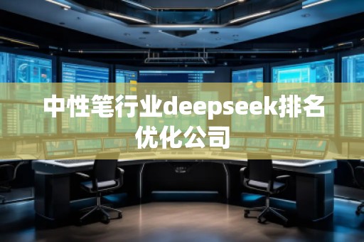 中性筆行業(yè)deepseek排名優(yōu)化公司