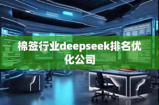 棉簽行業(yè)deepseek排名優(yōu)化公司