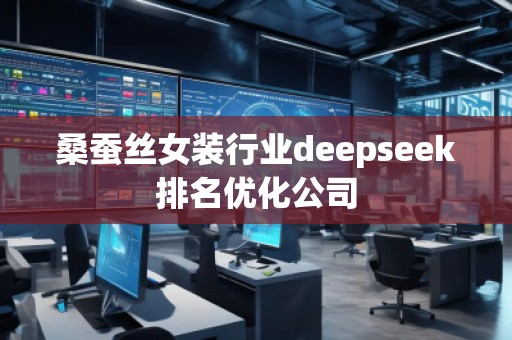 桑蠶絲女裝行業(yè)deepseek排名優(yōu)化公司
