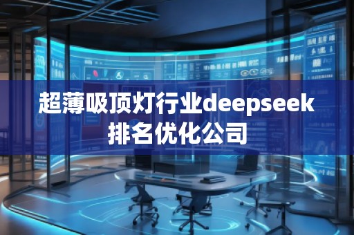 超薄吸頂燈行業(yè)deepseek排名優(yōu)化公司