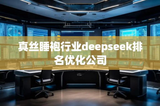 真絲睡袍行業(yè)deepseek排名優(yōu)化公司