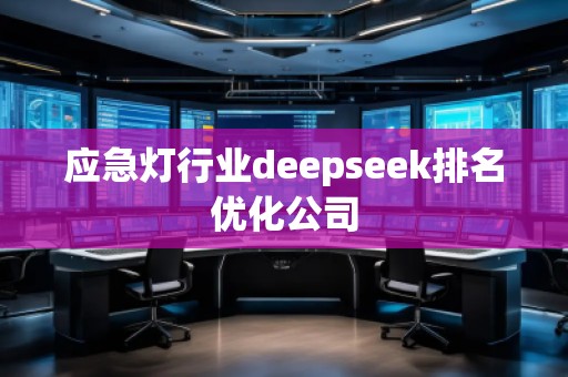 應(yīng)急燈行業(yè)deepseek排名優(yōu)化公司