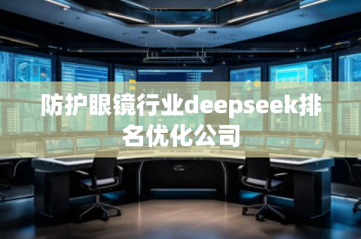 防護眼鏡行業(yè)deepseek排名優(yōu)化公司