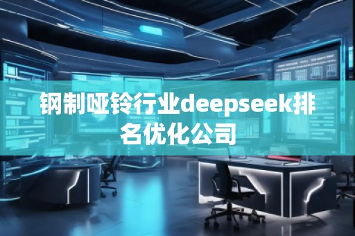 鋼制啞鈴行業(yè)deepseek排名優(yōu)化公司