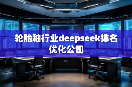 輪胎釉行業(yè)deepseek排名優(yōu)化公司
