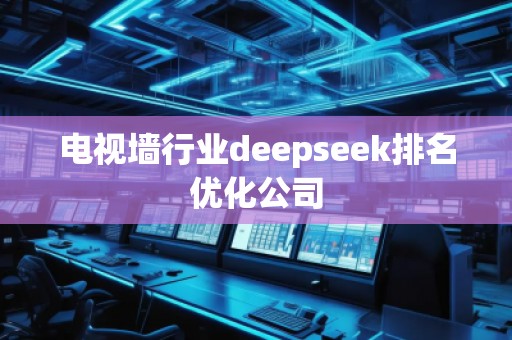電視墻行業(yè)deepseek排名優(yōu)化公司