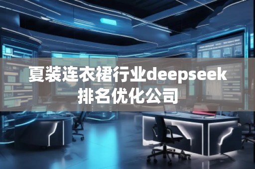 夏裝連衣裙行業(yè)deepseek排名優(yōu)化公司
