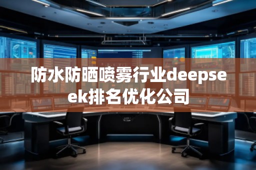 防水防曬噴霧行業(yè)deepseek排名優(yōu)化公司