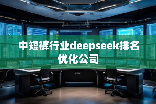 中短褲行業(yè)deepseek排名優(yōu)化公司
